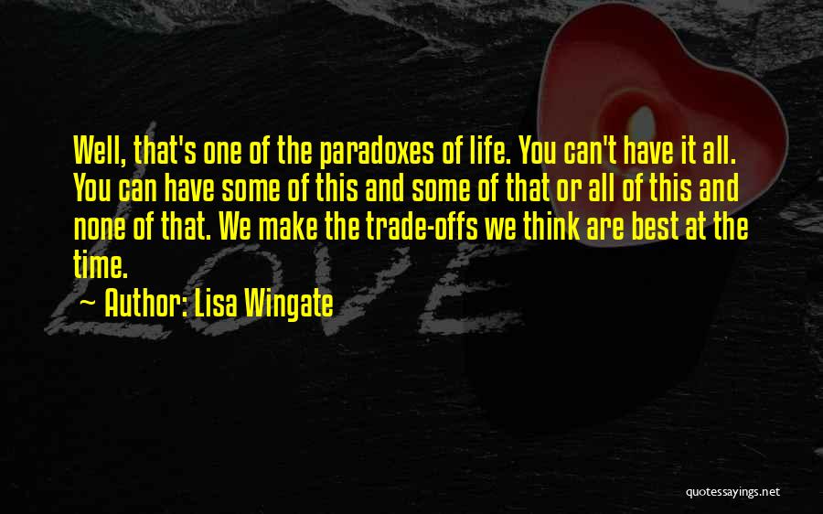 Lisa Wingate Quotes: Well, That's One Of The Paradoxes Of Life. You Can't Have It All. You Can Have Some Of This And