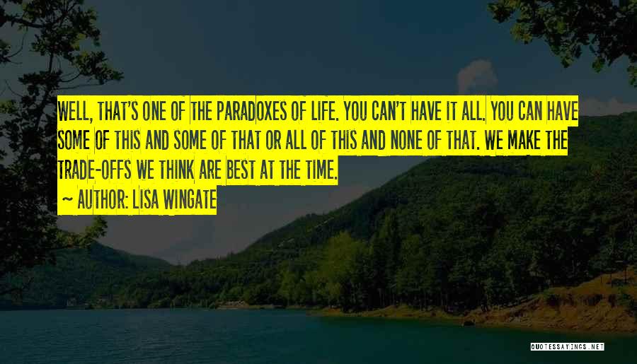 Lisa Wingate Quotes: Well, That's One Of The Paradoxes Of Life. You Can't Have It All. You Can Have Some Of This And