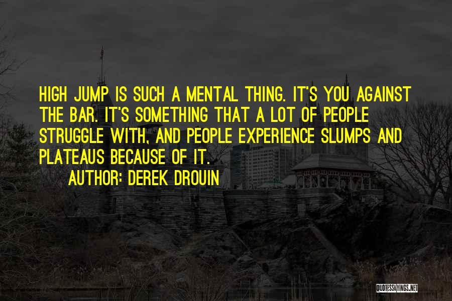 Derek Drouin Quotes: High Jump Is Such A Mental Thing. It's You Against The Bar. It's Something That A Lot Of People Struggle