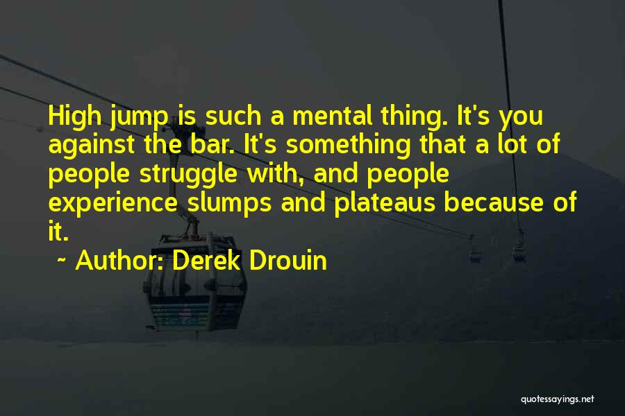 Derek Drouin Quotes: High Jump Is Such A Mental Thing. It's You Against The Bar. It's Something That A Lot Of People Struggle