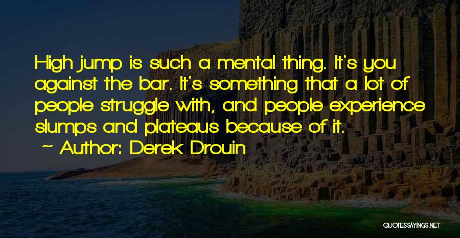 Derek Drouin Quotes: High Jump Is Such A Mental Thing. It's You Against The Bar. It's Something That A Lot Of People Struggle