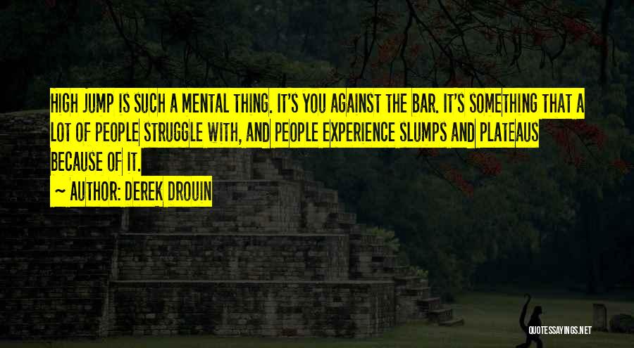 Derek Drouin Quotes: High Jump Is Such A Mental Thing. It's You Against The Bar. It's Something That A Lot Of People Struggle