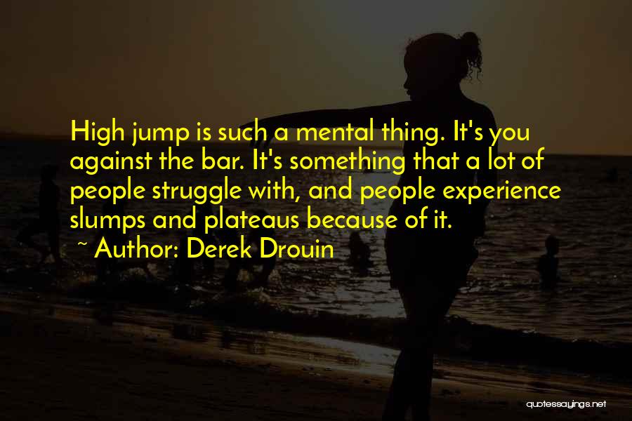 Derek Drouin Quotes: High Jump Is Such A Mental Thing. It's You Against The Bar. It's Something That A Lot Of People Struggle