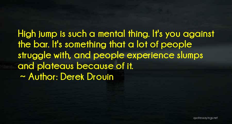 Derek Drouin Quotes: High Jump Is Such A Mental Thing. It's You Against The Bar. It's Something That A Lot Of People Struggle