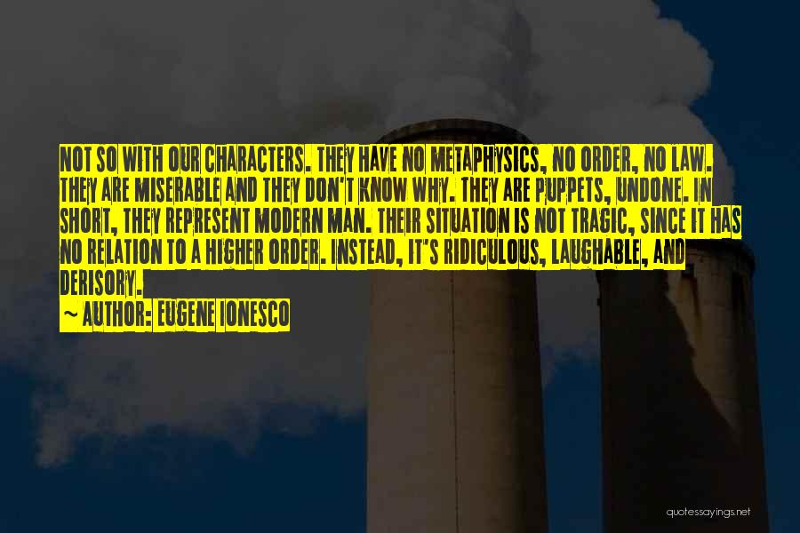 Eugene Ionesco Quotes: Not So With Our Characters. They Have No Metaphysics, No Order, No Law. They Are Miserable And They Don't Know