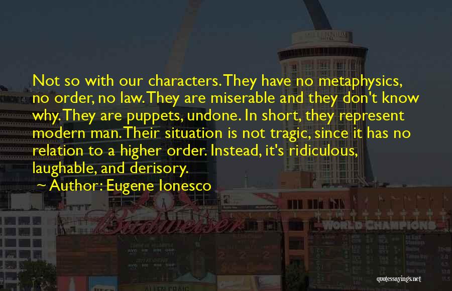 Eugene Ionesco Quotes: Not So With Our Characters. They Have No Metaphysics, No Order, No Law. They Are Miserable And They Don't Know