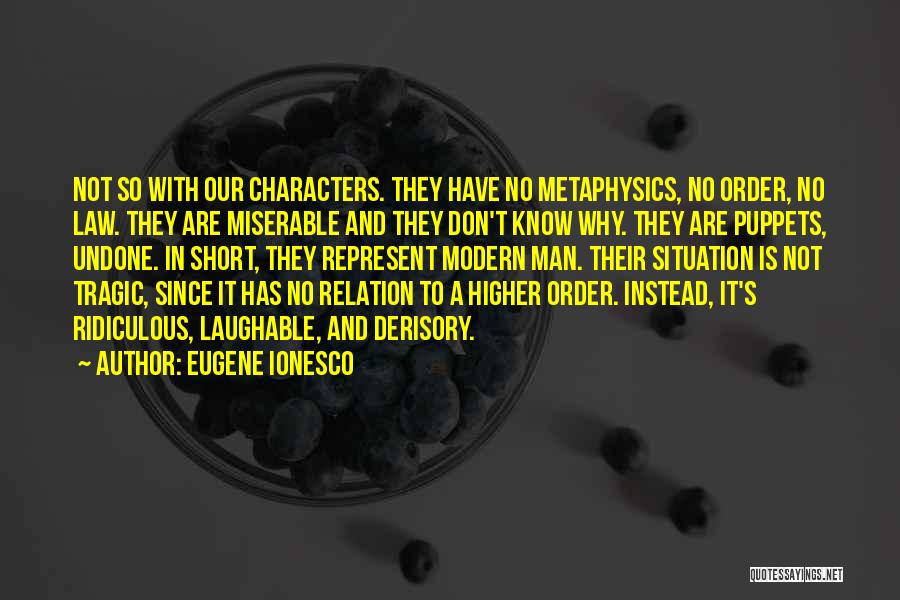 Eugene Ionesco Quotes: Not So With Our Characters. They Have No Metaphysics, No Order, No Law. They Are Miserable And They Don't Know