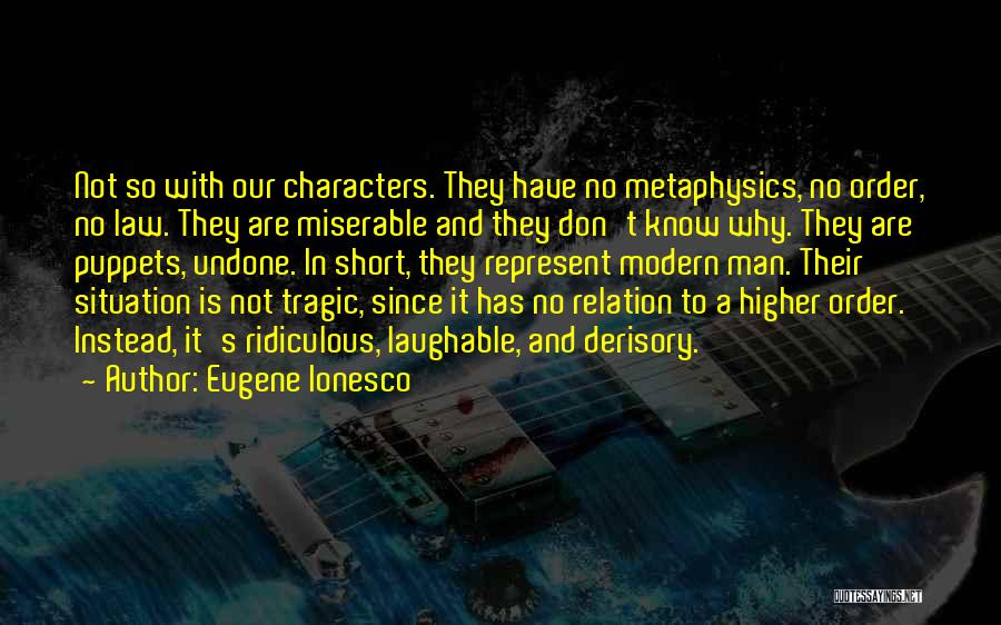 Eugene Ionesco Quotes: Not So With Our Characters. They Have No Metaphysics, No Order, No Law. They Are Miserable And They Don't Know