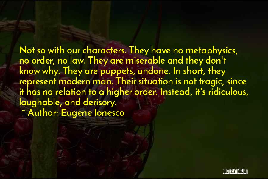 Eugene Ionesco Quotes: Not So With Our Characters. They Have No Metaphysics, No Order, No Law. They Are Miserable And They Don't Know