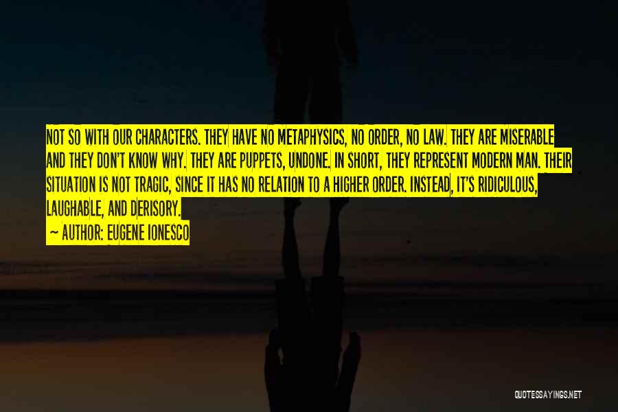 Eugene Ionesco Quotes: Not So With Our Characters. They Have No Metaphysics, No Order, No Law. They Are Miserable And They Don't Know