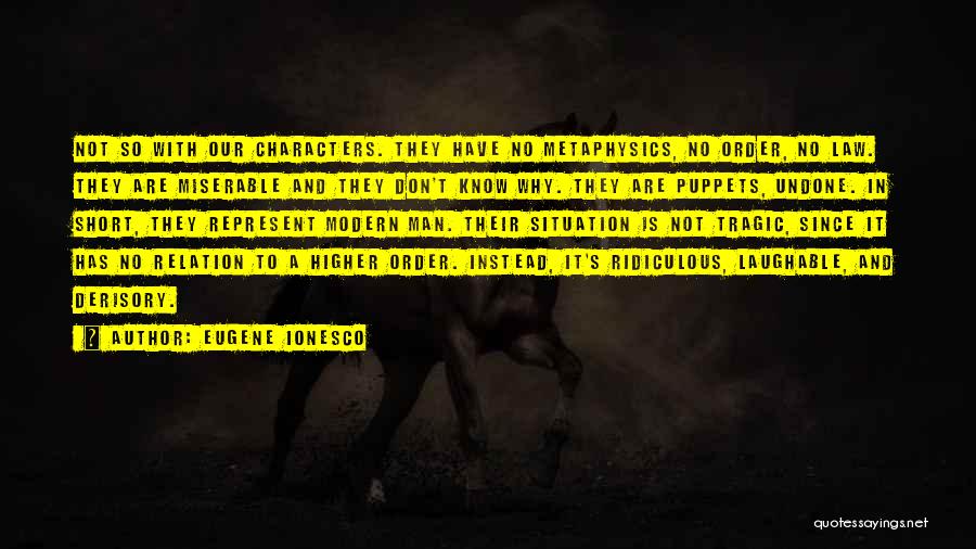 Eugene Ionesco Quotes: Not So With Our Characters. They Have No Metaphysics, No Order, No Law. They Are Miserable And They Don't Know