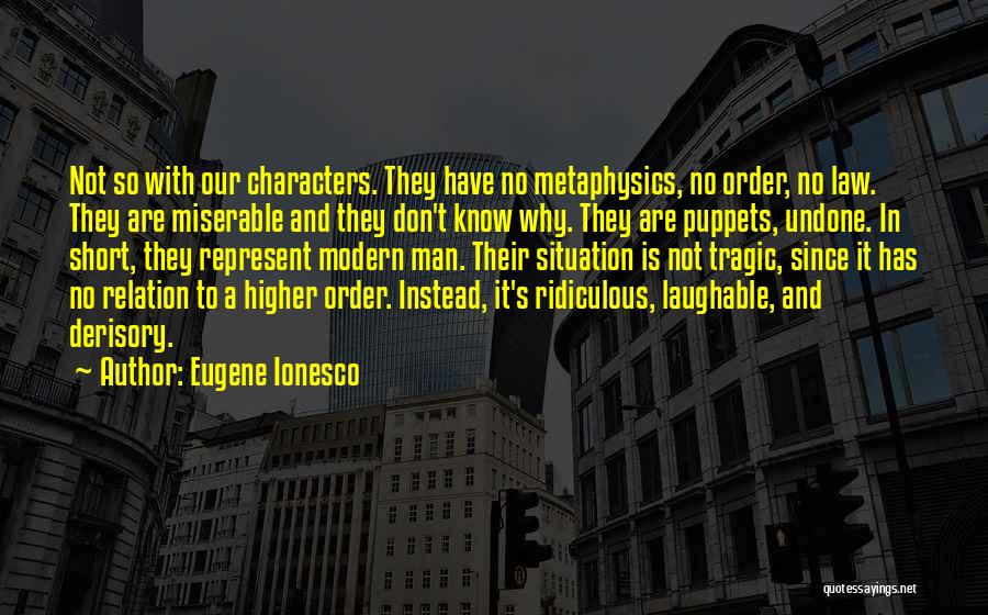 Eugene Ionesco Quotes: Not So With Our Characters. They Have No Metaphysics, No Order, No Law. They Are Miserable And They Don't Know