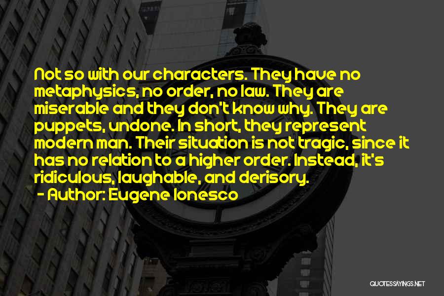 Eugene Ionesco Quotes: Not So With Our Characters. They Have No Metaphysics, No Order, No Law. They Are Miserable And They Don't Know