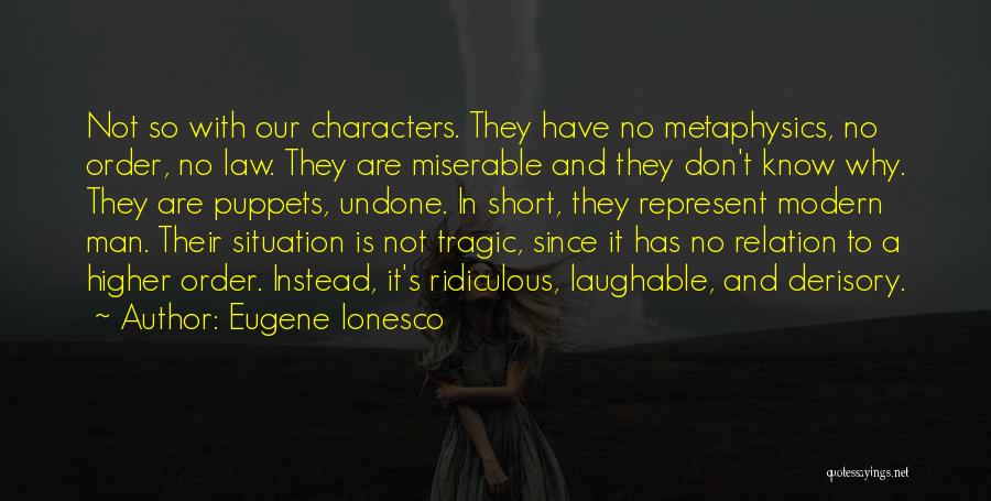 Eugene Ionesco Quotes: Not So With Our Characters. They Have No Metaphysics, No Order, No Law. They Are Miserable And They Don't Know