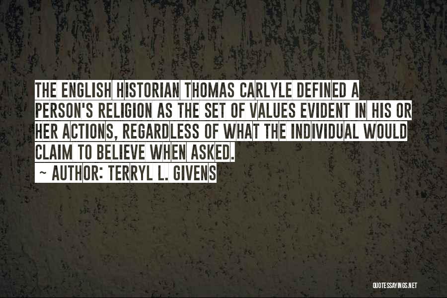Terryl L. Givens Quotes: The English Historian Thomas Carlyle Defined A Person's Religion As The Set Of Values Evident In His Or Her Actions,