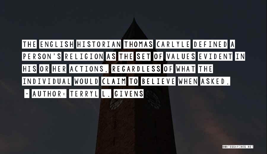 Terryl L. Givens Quotes: The English Historian Thomas Carlyle Defined A Person's Religion As The Set Of Values Evident In His Or Her Actions,