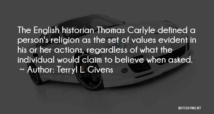 Terryl L. Givens Quotes: The English Historian Thomas Carlyle Defined A Person's Religion As The Set Of Values Evident In His Or Her Actions,