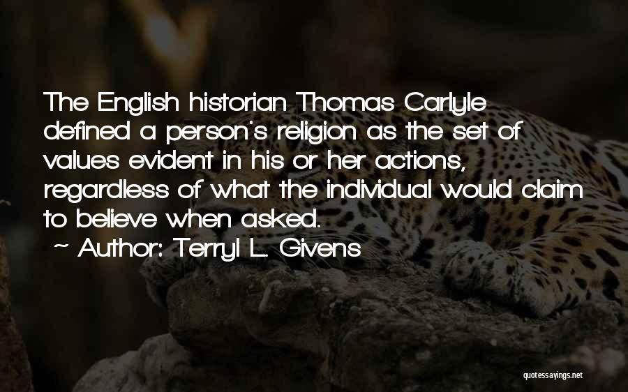 Terryl L. Givens Quotes: The English Historian Thomas Carlyle Defined A Person's Religion As The Set Of Values Evident In His Or Her Actions,