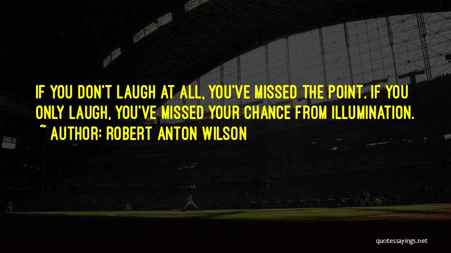 Robert Anton Wilson Quotes: If You Don't Laugh At All, You've Missed The Point. If You Only Laugh, You've Missed Your Chance From Illumination.