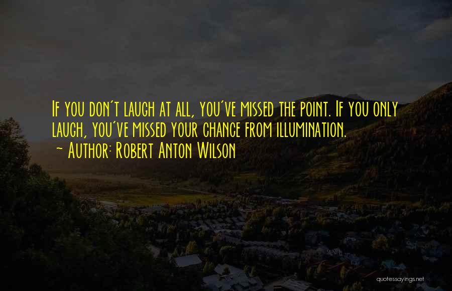Robert Anton Wilson Quotes: If You Don't Laugh At All, You've Missed The Point. If You Only Laugh, You've Missed Your Chance From Illumination.