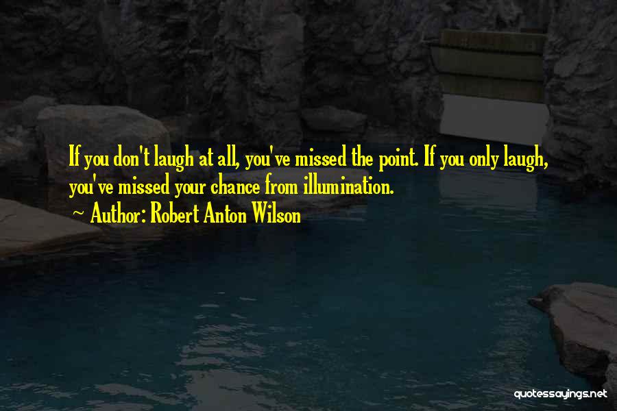 Robert Anton Wilson Quotes: If You Don't Laugh At All, You've Missed The Point. If You Only Laugh, You've Missed Your Chance From Illumination.