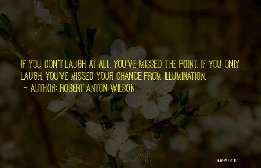 Robert Anton Wilson Quotes: If You Don't Laugh At All, You've Missed The Point. If You Only Laugh, You've Missed Your Chance From Illumination.