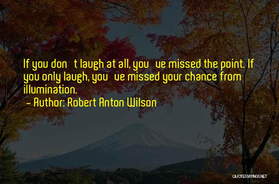 Robert Anton Wilson Quotes: If You Don't Laugh At All, You've Missed The Point. If You Only Laugh, You've Missed Your Chance From Illumination.
