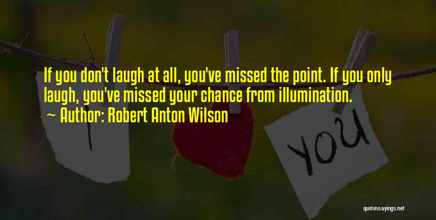 Robert Anton Wilson Quotes: If You Don't Laugh At All, You've Missed The Point. If You Only Laugh, You've Missed Your Chance From Illumination.