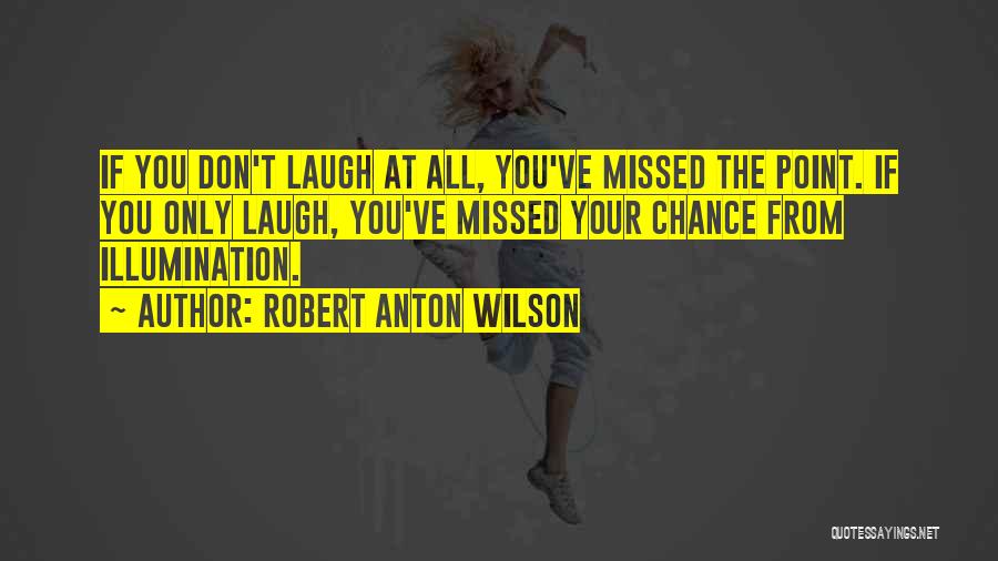 Robert Anton Wilson Quotes: If You Don't Laugh At All, You've Missed The Point. If You Only Laugh, You've Missed Your Chance From Illumination.