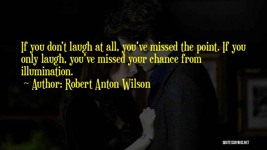Robert Anton Wilson Quotes: If You Don't Laugh At All, You've Missed The Point. If You Only Laugh, You've Missed Your Chance From Illumination.