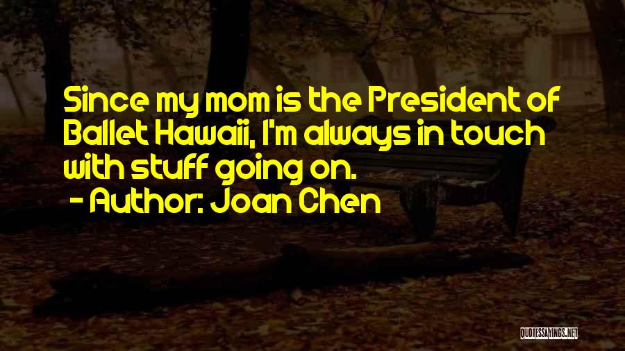 Joan Chen Quotes: Since My Mom Is The President Of Ballet Hawaii, I'm Always In Touch With Stuff Going On.