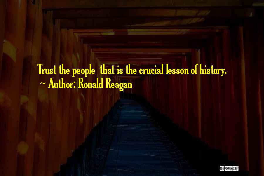 Ronald Reagan Quotes: Trust The People That Is The Crucial Lesson Of History.