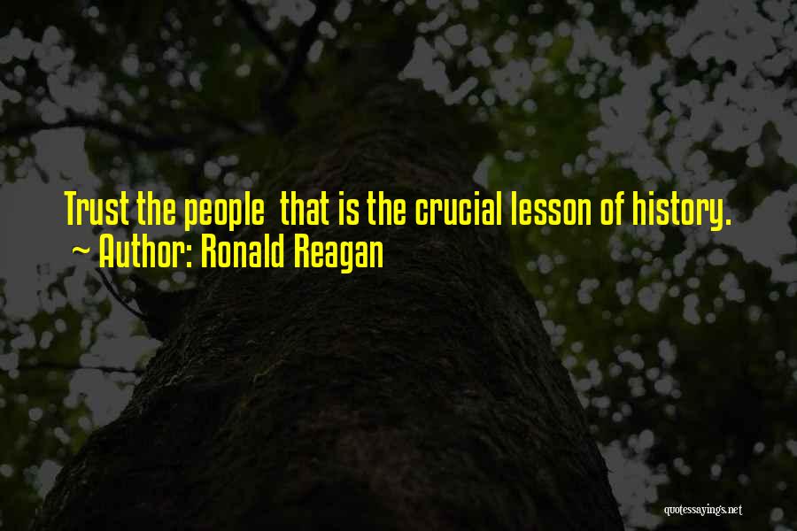 Ronald Reagan Quotes: Trust The People That Is The Crucial Lesson Of History.