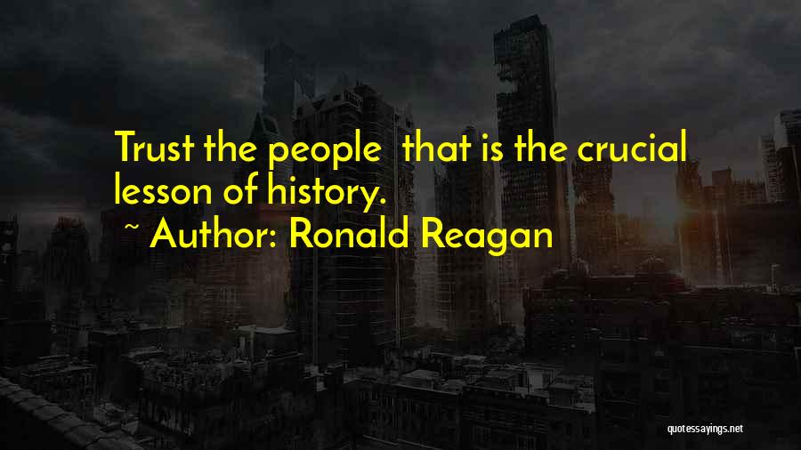 Ronald Reagan Quotes: Trust The People That Is The Crucial Lesson Of History.