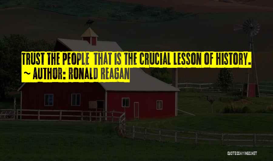Ronald Reagan Quotes: Trust The People That Is The Crucial Lesson Of History.