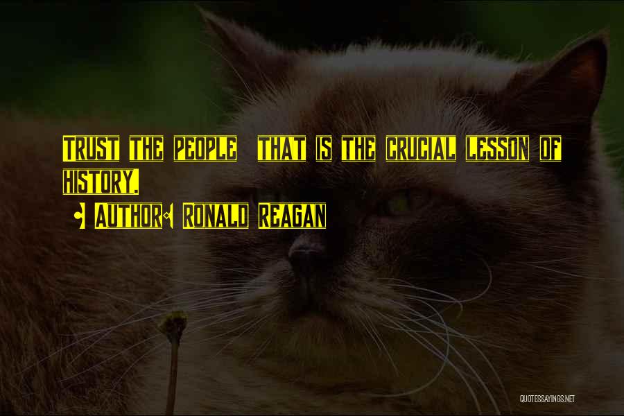 Ronald Reagan Quotes: Trust The People That Is The Crucial Lesson Of History.