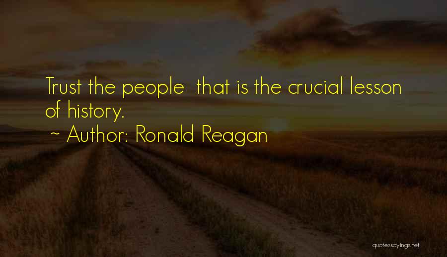 Ronald Reagan Quotes: Trust The People That Is The Crucial Lesson Of History.