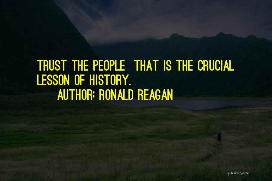 Ronald Reagan Quotes: Trust The People That Is The Crucial Lesson Of History.
