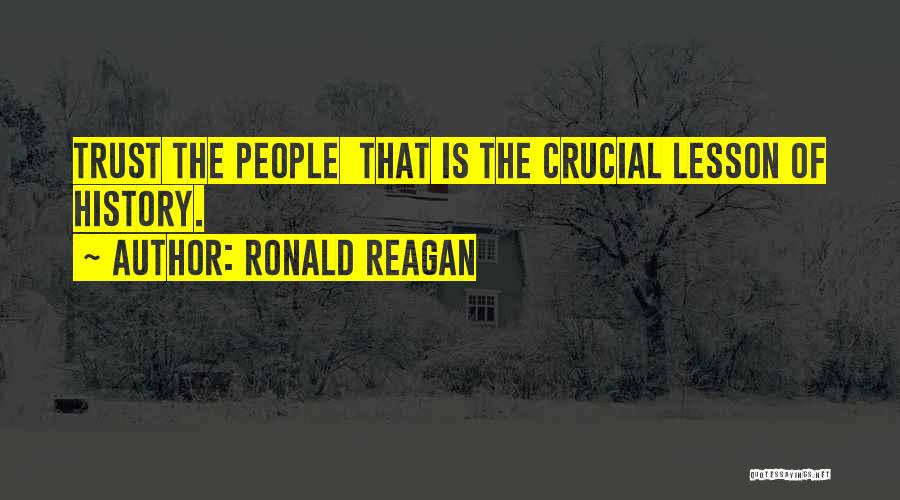 Ronald Reagan Quotes: Trust The People That Is The Crucial Lesson Of History.