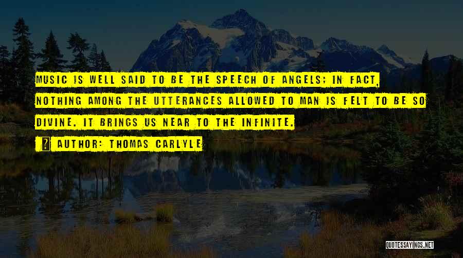 Thomas Carlyle Quotes: Music Is Well Said To Be The Speech Of Angels; In Fact, Nothing Among The Utterances Allowed To Man Is