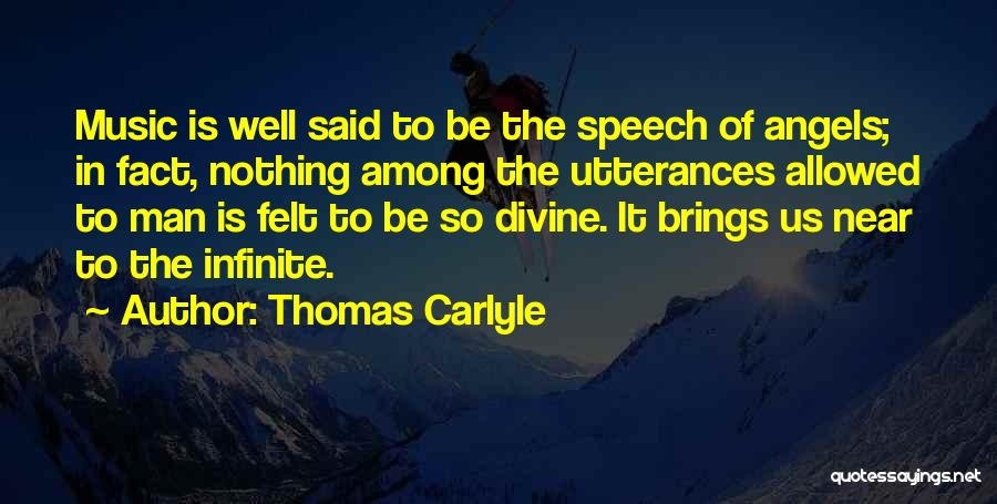 Thomas Carlyle Quotes: Music Is Well Said To Be The Speech Of Angels; In Fact, Nothing Among The Utterances Allowed To Man Is