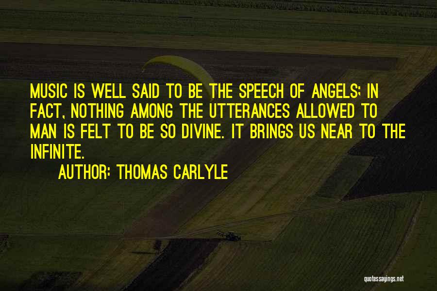 Thomas Carlyle Quotes: Music Is Well Said To Be The Speech Of Angels; In Fact, Nothing Among The Utterances Allowed To Man Is