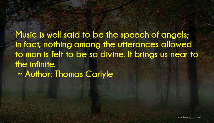 Thomas Carlyle Quotes: Music Is Well Said To Be The Speech Of Angels; In Fact, Nothing Among The Utterances Allowed To Man Is