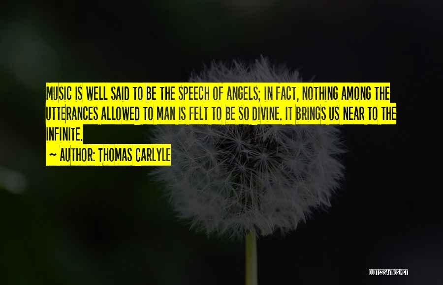 Thomas Carlyle Quotes: Music Is Well Said To Be The Speech Of Angels; In Fact, Nothing Among The Utterances Allowed To Man Is