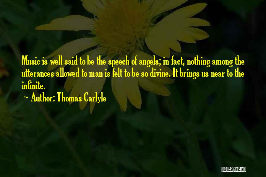 Thomas Carlyle Quotes: Music Is Well Said To Be The Speech Of Angels; In Fact, Nothing Among The Utterances Allowed To Man Is