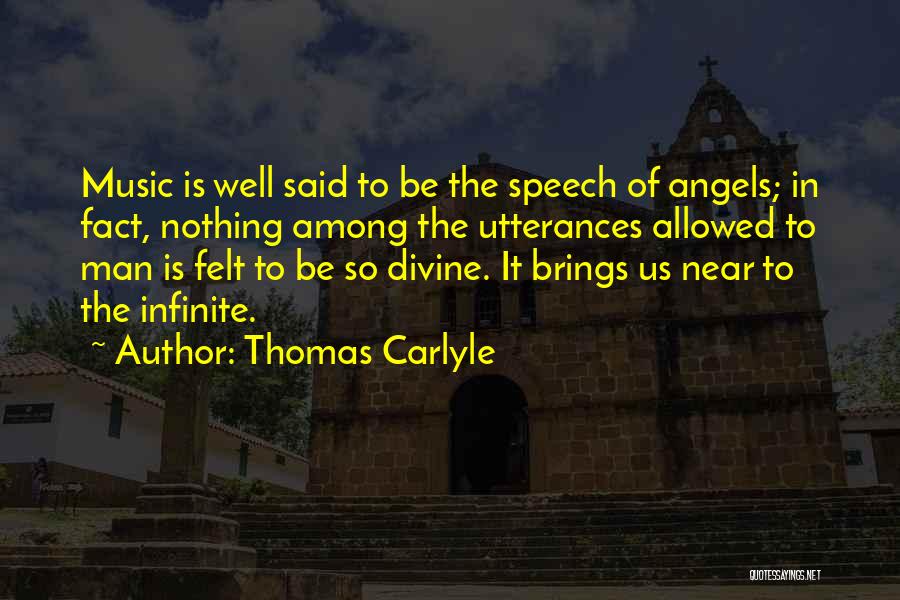 Thomas Carlyle Quotes: Music Is Well Said To Be The Speech Of Angels; In Fact, Nothing Among The Utterances Allowed To Man Is