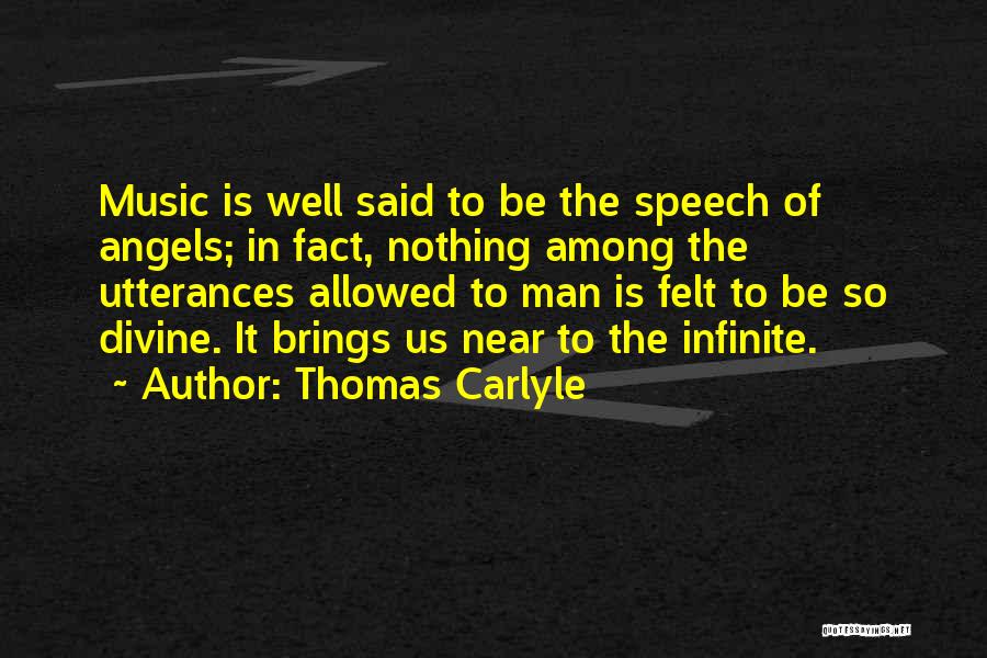 Thomas Carlyle Quotes: Music Is Well Said To Be The Speech Of Angels; In Fact, Nothing Among The Utterances Allowed To Man Is