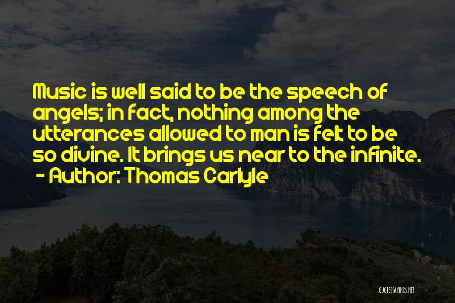 Thomas Carlyle Quotes: Music Is Well Said To Be The Speech Of Angels; In Fact, Nothing Among The Utterances Allowed To Man Is