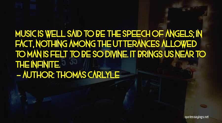 Thomas Carlyle Quotes: Music Is Well Said To Be The Speech Of Angels; In Fact, Nothing Among The Utterances Allowed To Man Is