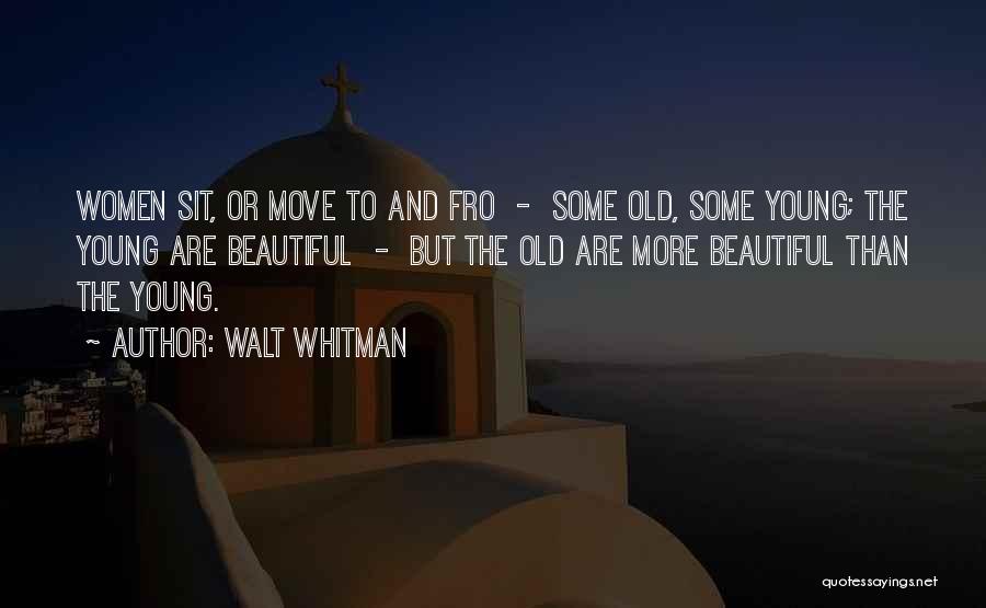 Walt Whitman Quotes: Women Sit, Or Move To And Fro - Some Old, Some Young; The Young Are Beautiful - But The Old